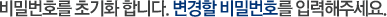 비밀번호를 초기화 합니다. 변경할 비밀번호를 입력해주세요.