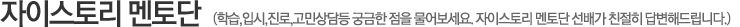 자이스토리 멘토단 - 학습,입시질료 고민상담들 궁금한 점을 물어보세요. 자이스토리 멘토단 선배가 친절히 답변해드립니다.